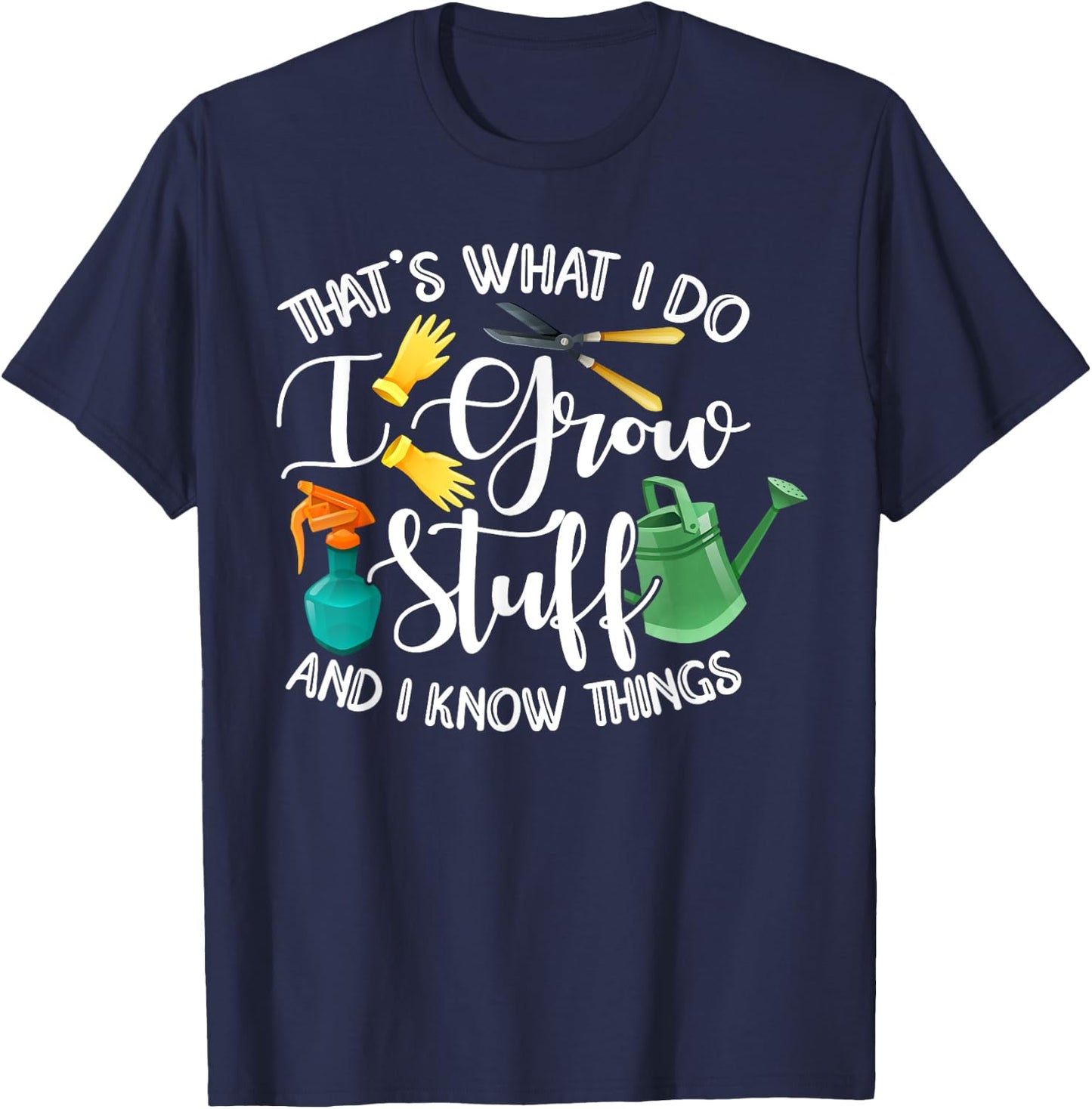 That's What I Do I Grow Stuff And I Know Things Gardening T-Shirt - T-Shirt | Navy
