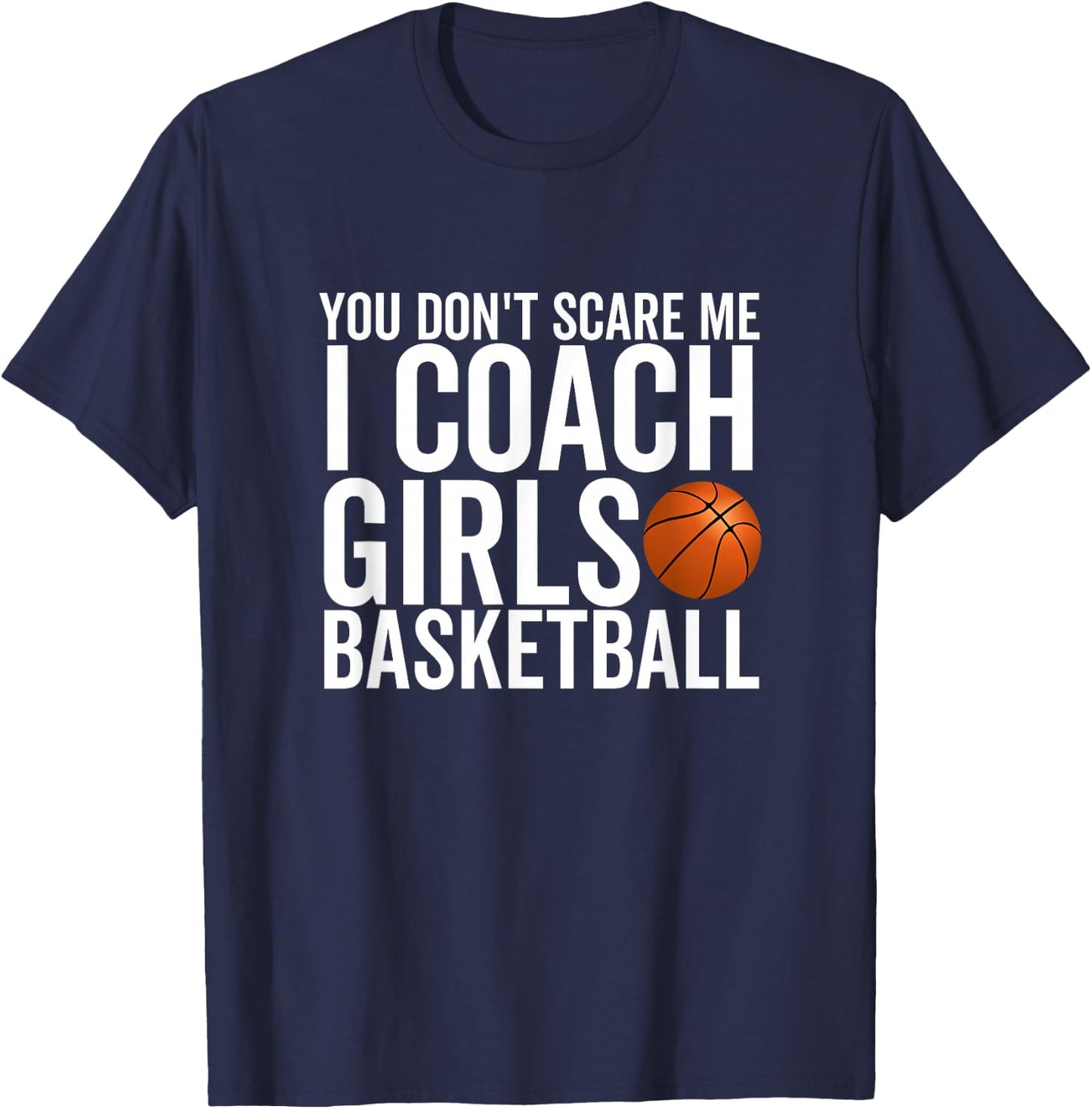 You Don't Scare Me I Coach Girls Basketball Sport Coaches T-Shirt - T-Shirt | Navy