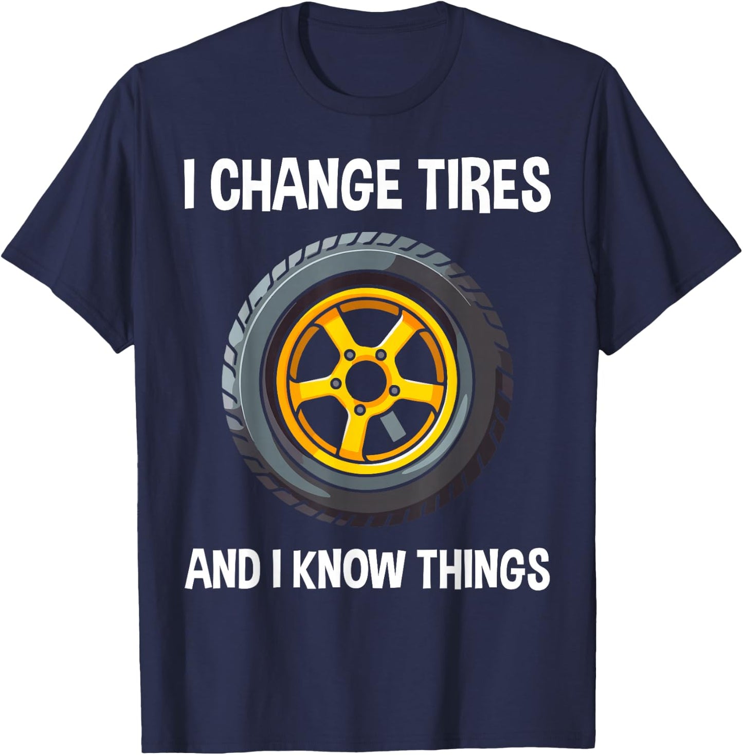 Tire Guy And Car Mechanic - I Change Tires Shirt Gift T-Shirt - T-Shirt | Navy