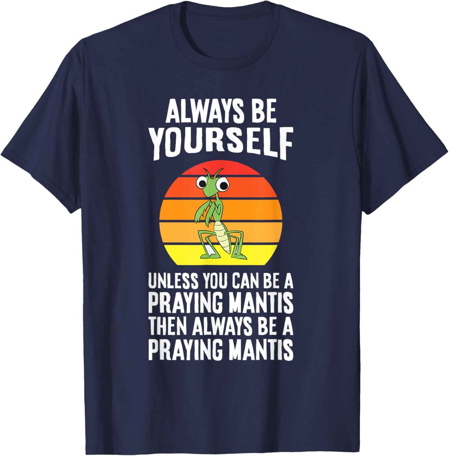 Always Be Yourself Unless You Can Be A Praying Mantis T-Shirt - T-Shirt | Navy