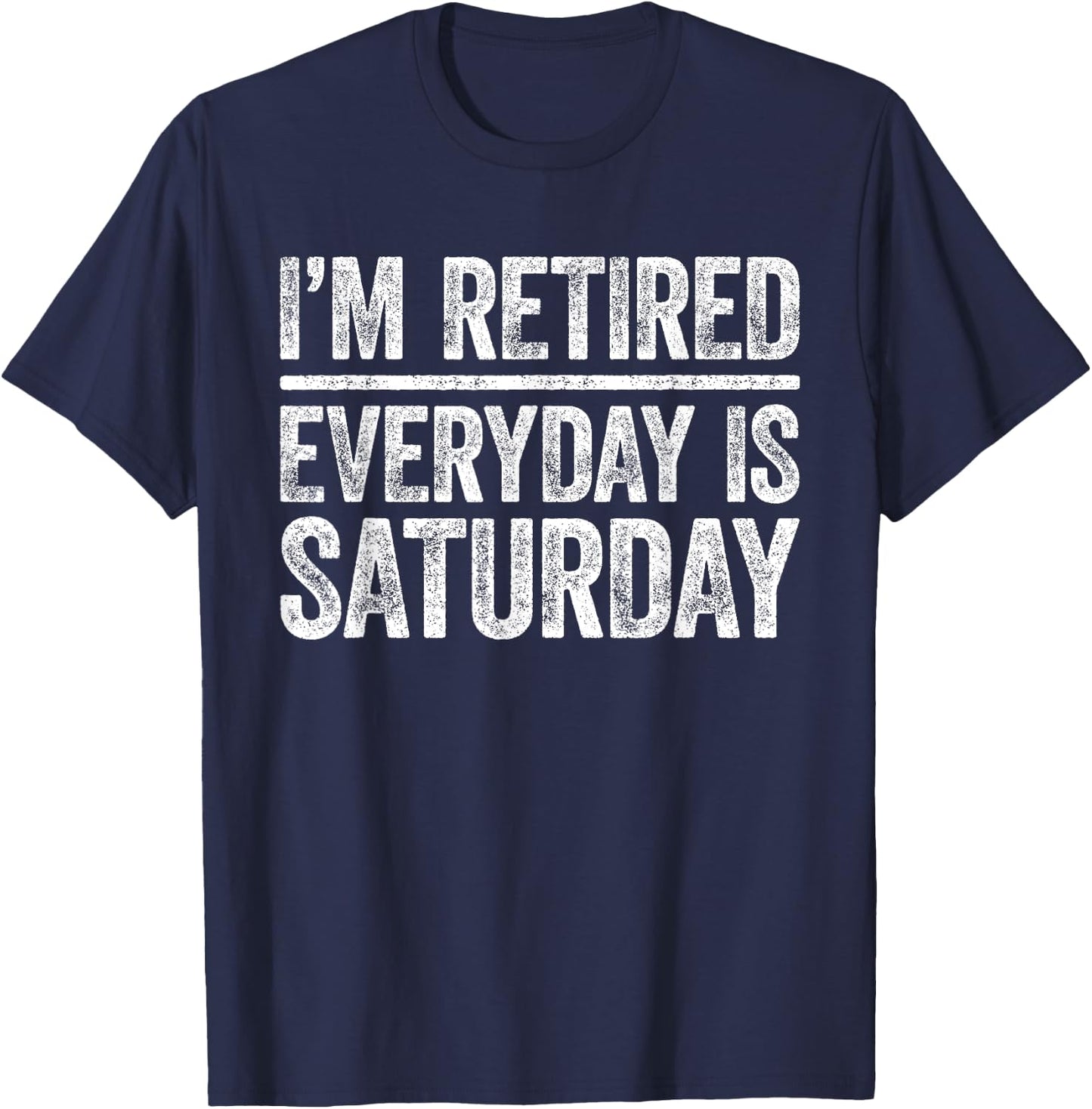 I'm Retired Everyday Is Saturday Shirt Men Women Retirement T-Shirt - T-Shirt | Navy