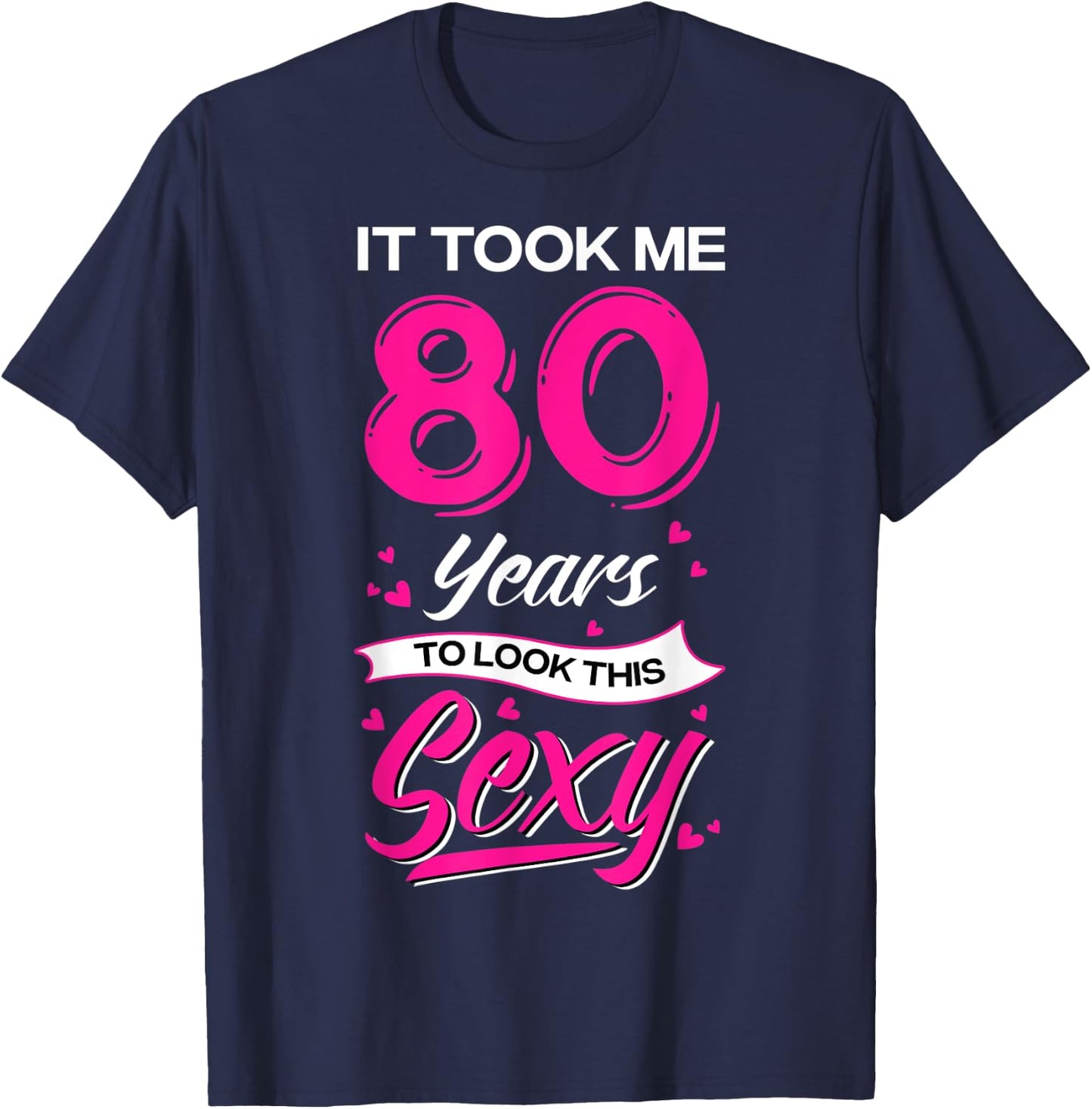 It Took Me 80 Year Old To Look This Sexy 80th Birthday T-Shirt - T-Shirt | Navy