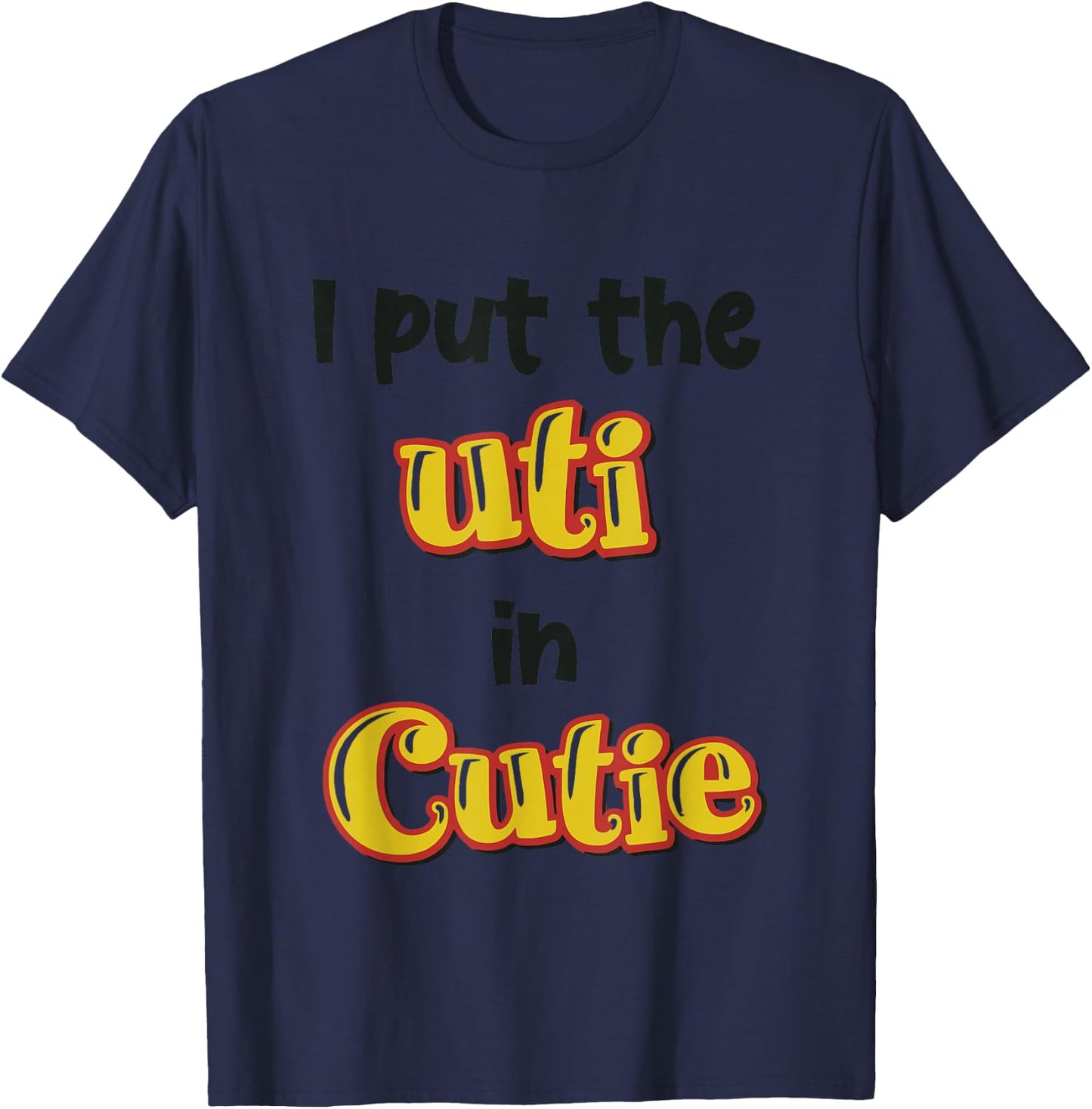 I Put The Uti In Cutie Funny Apparel T-Shirt - T-Shirt | Navy