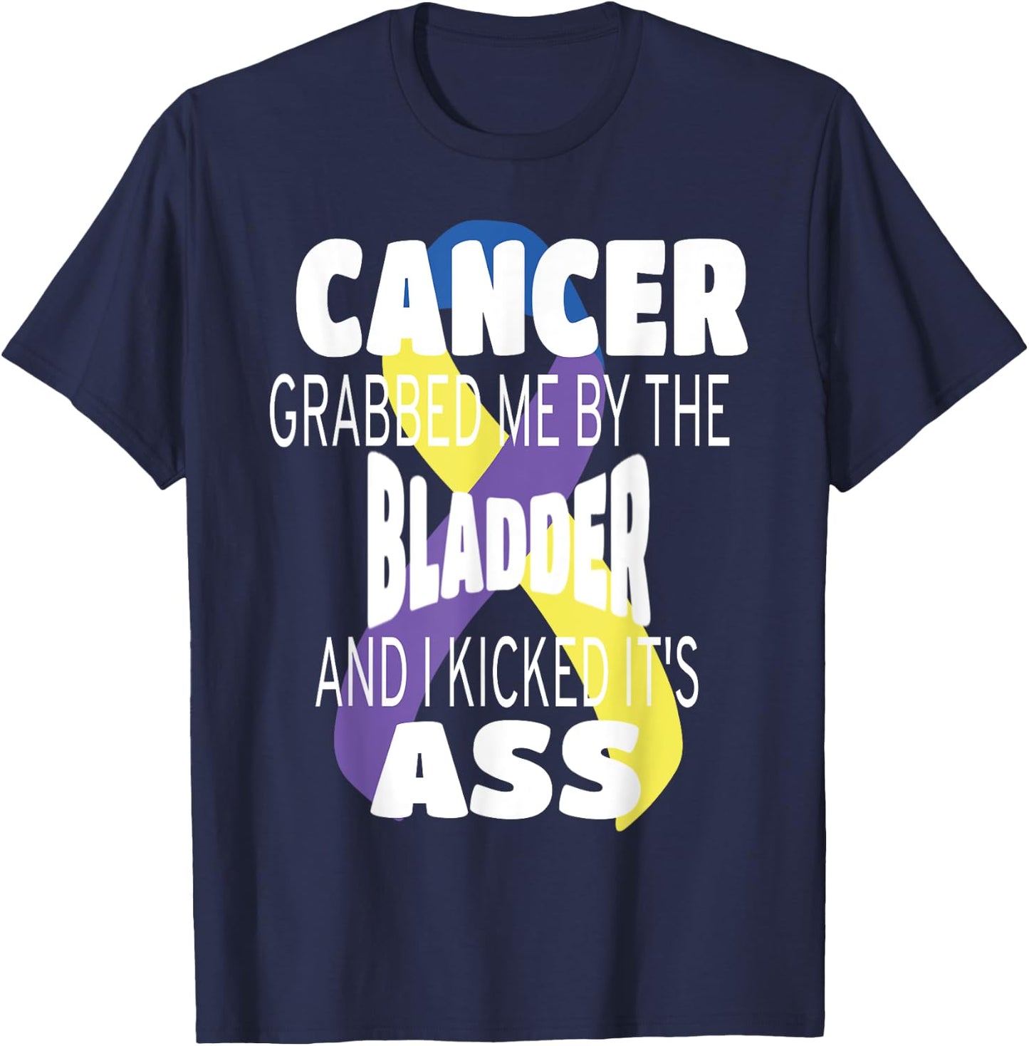 Cancer Grabbed Me By The Bladder And I Kicked Its Ass! T-Shirt - T-Shirt | Navy