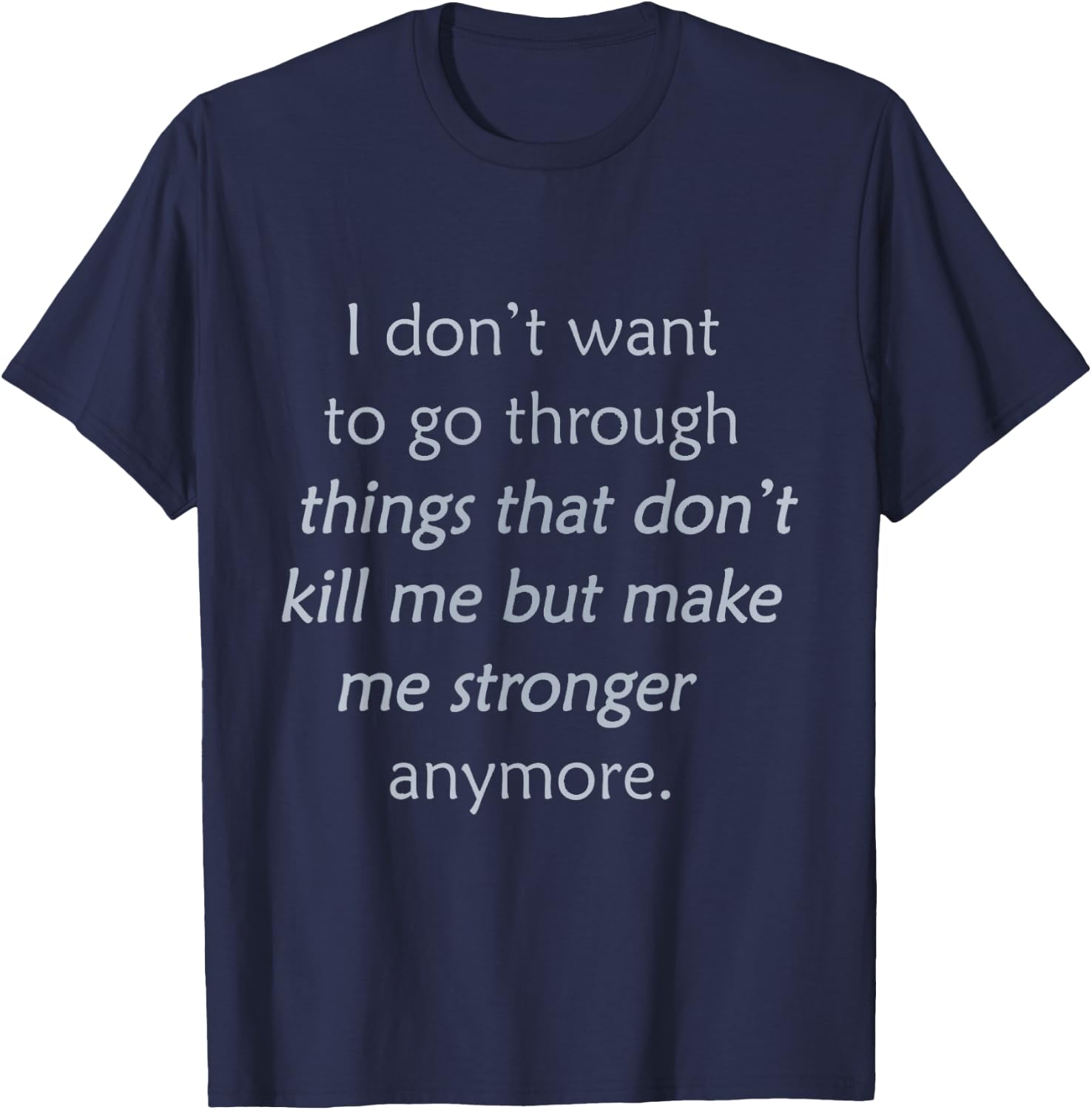i Don't Want to go Through Things That Don't Kill me T-Shirt - T-Shirt | Navy