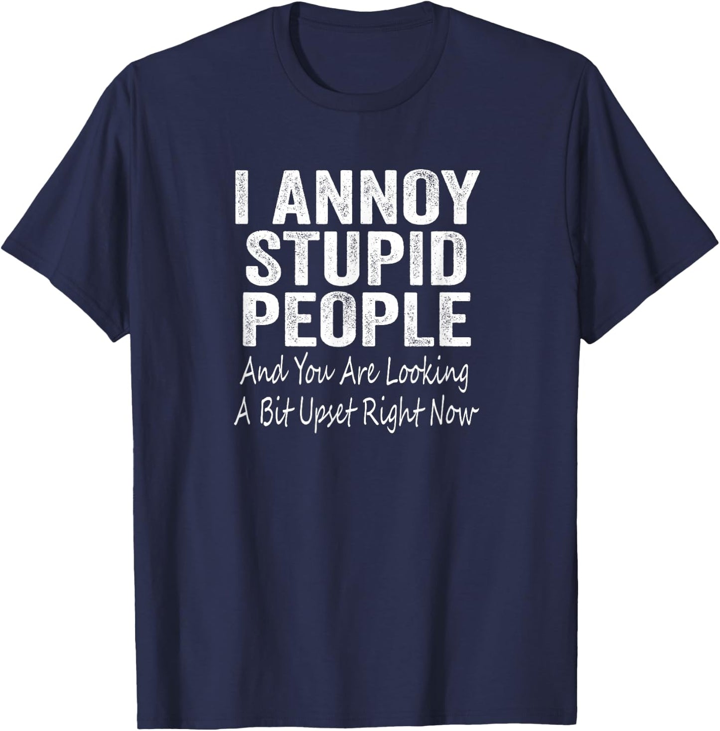 I Annoy Stupid People And You Are Looking A Bit Upset T-Shirt - T-Shirt | Navy