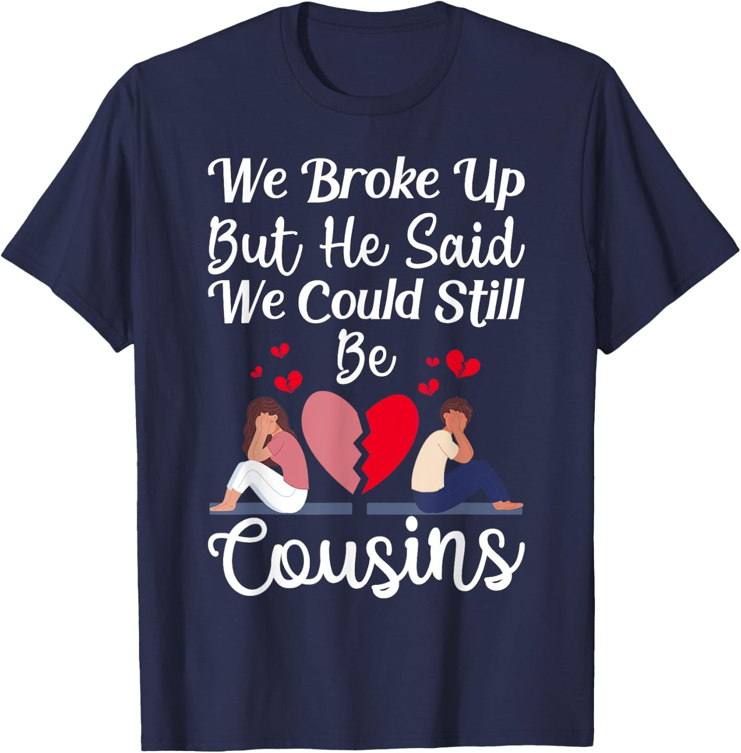 Cute Joke We Broke Up But He Said We Could Still Be Cousins T-Shirt - T-Shirt | Navy