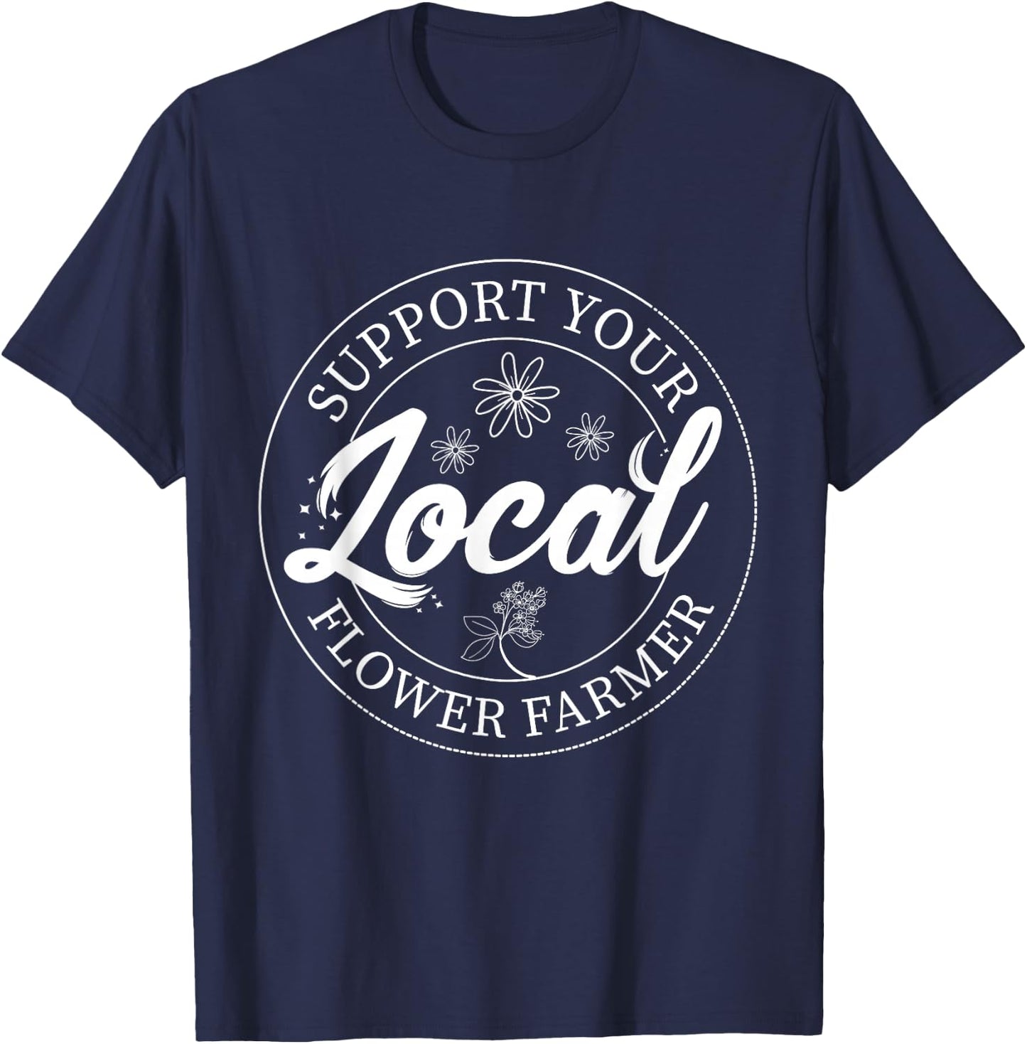Support Your Local Flower Farmer Fresh Flower Market Florist T-Shirt - T-Shirt | Navy