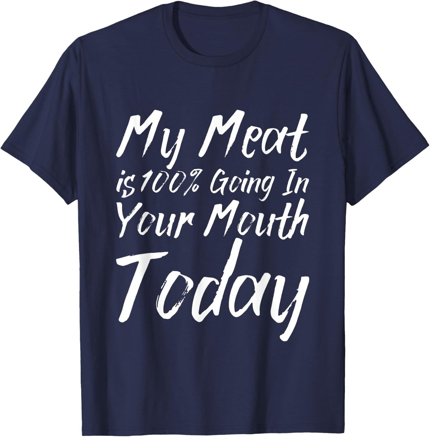 My Meat Is 100% Going In Your Mouth Today T-Shirt - T-Shirt | Navy
