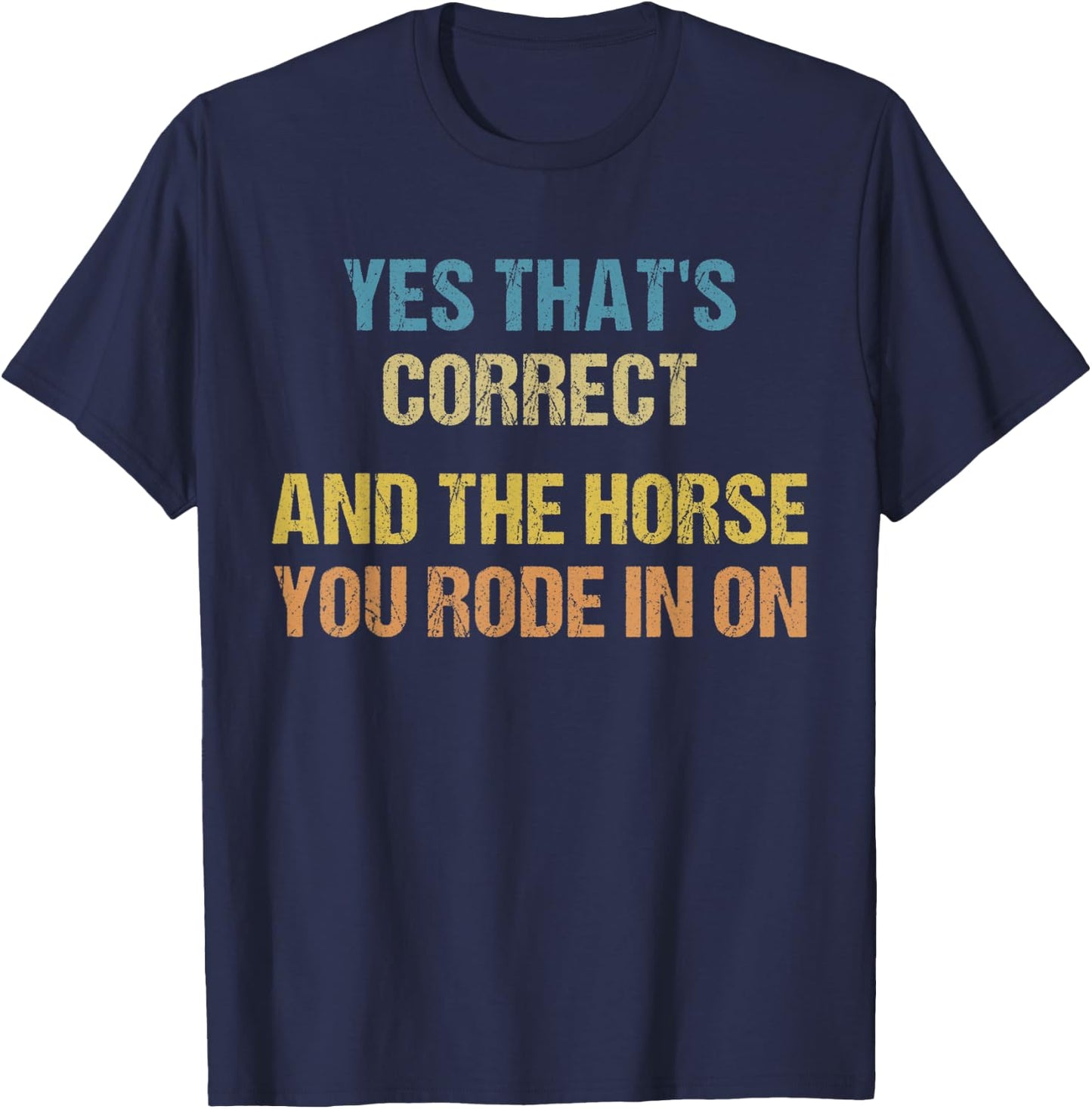 Yes That's Correct, And The Horse You Rode In On Funny T-Shirt - T-Shirt | Navy