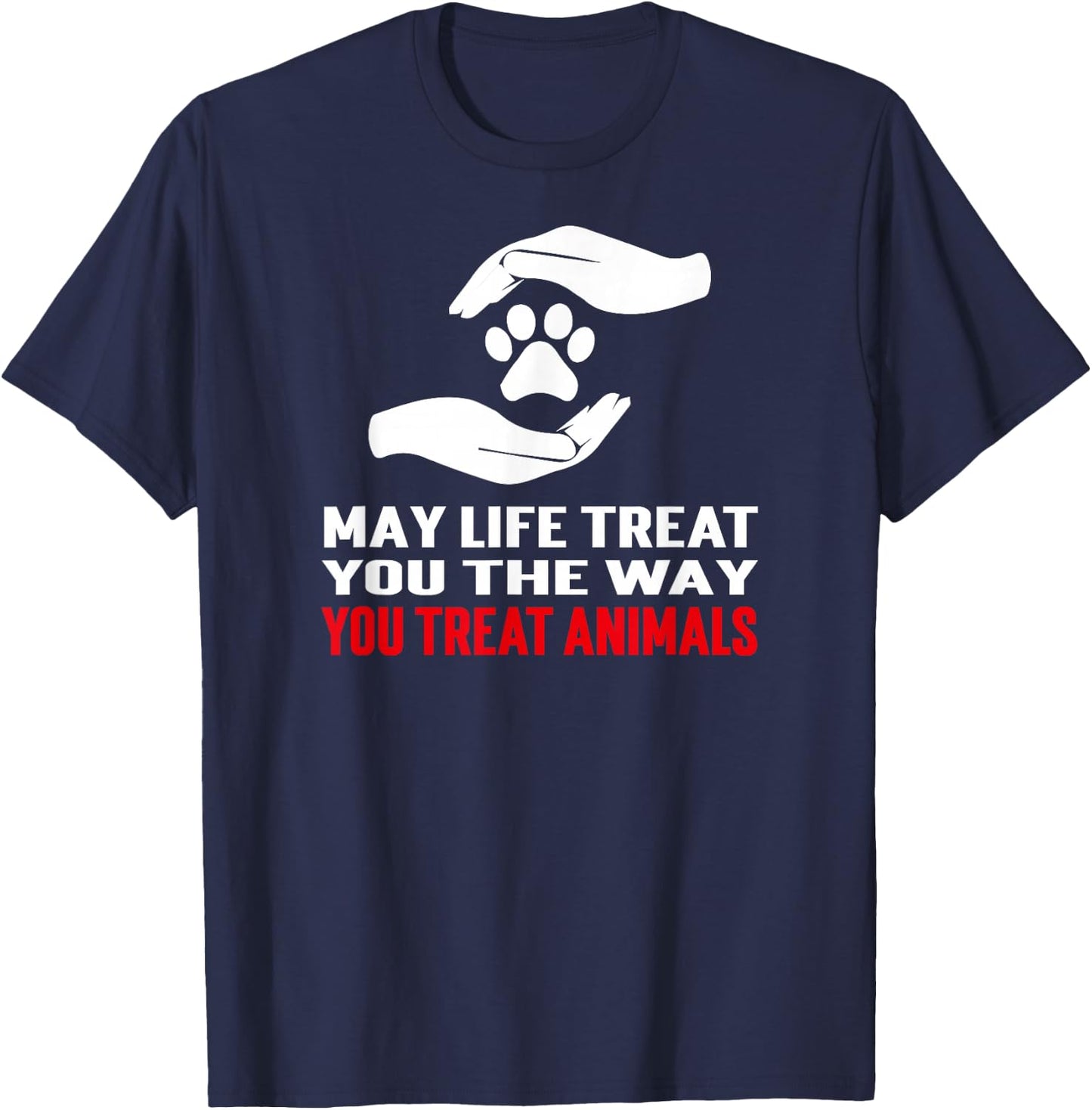 May Life Treat You The Way You Treat Animals Anti Cruelty T-Shirt - T-Shirt | Navy