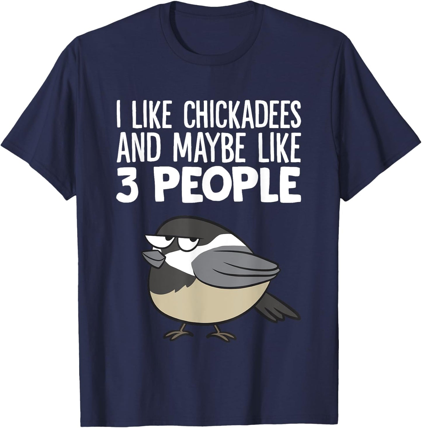 Chickadee Birding I Like Chickadees And Maybe Like 3 People T-Shirt - T-Shirt | Navy
