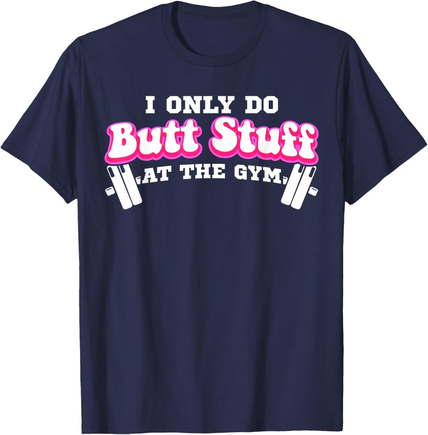 I Only Do Butt Stuff At The Gym Funny Bubble Butt T-Shirt - T-Shirt | Navy