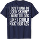 I Don't Want To Look Skinny I Want To Look Like I Could Kick T-Shirt - T-Shirt | Navy
