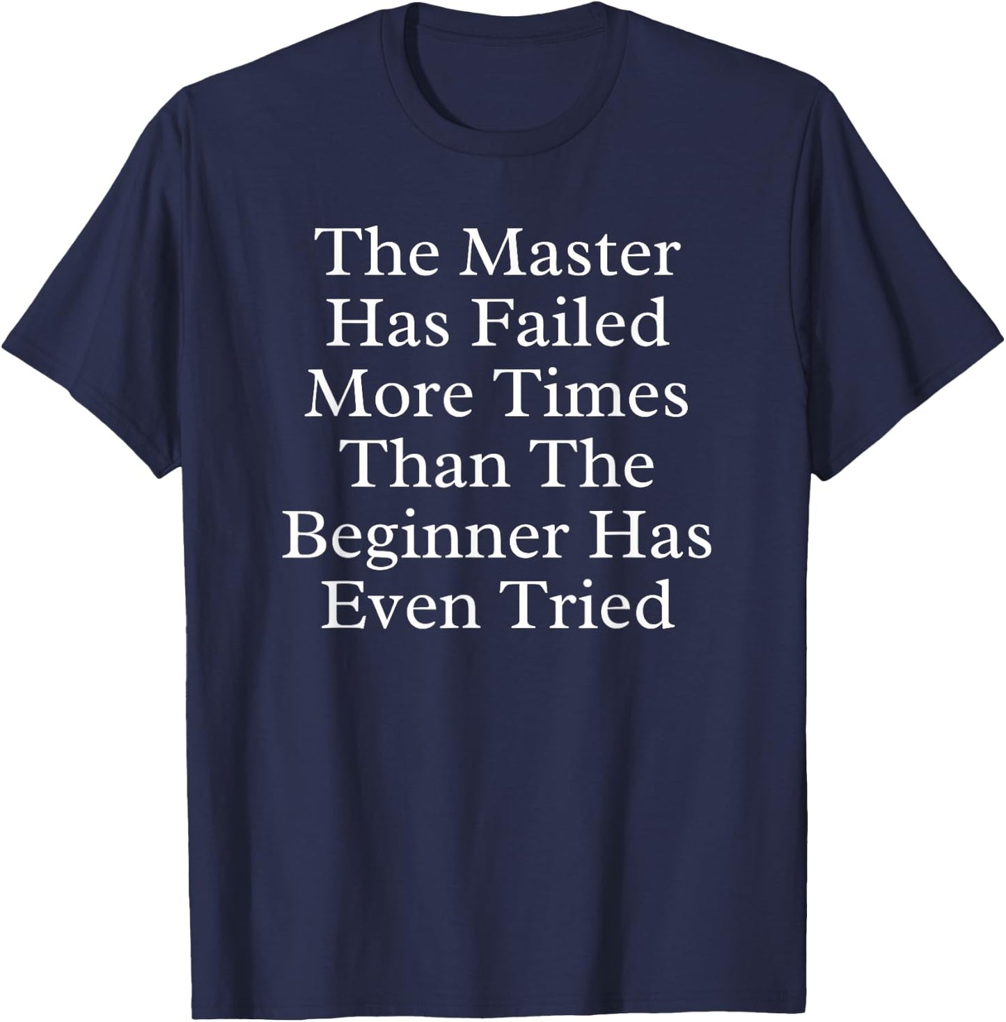 The Master Has Failed More Times Than the Beginner Has Even T-Shirt - T-Shirt | Navy