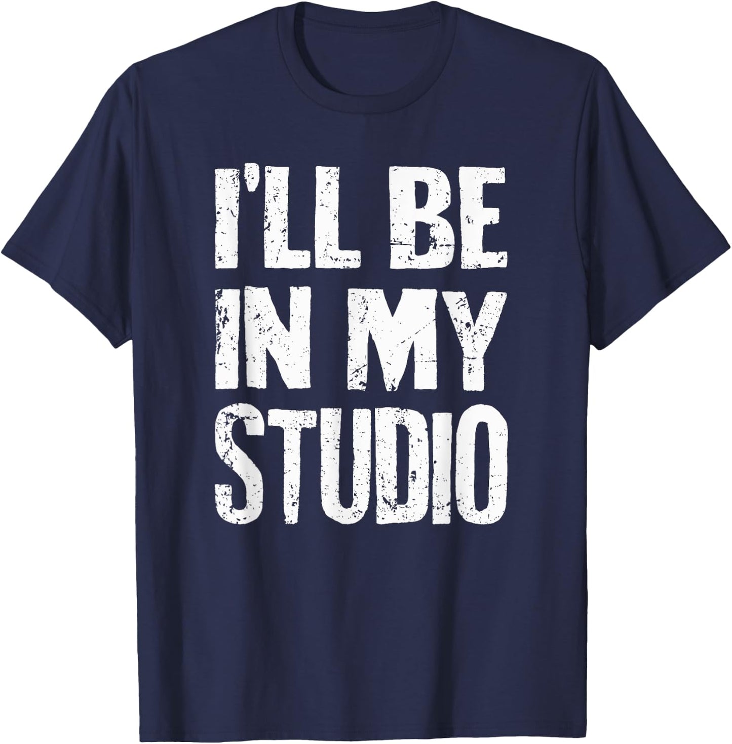 I'll Be In My Studio Sarcastic Joke Quote T-Shirt - T-Shirt | Navy