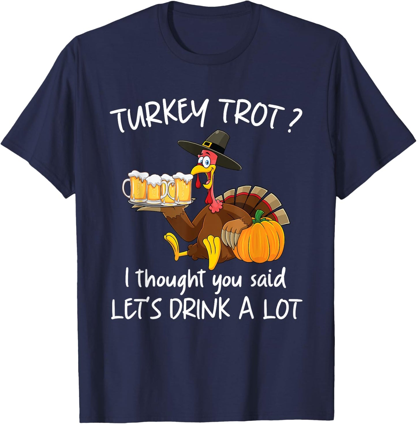 Turkey Trot I Thought You Said Drink A Lot Thanksgiving T-Shirt - T-Shirt | Navy