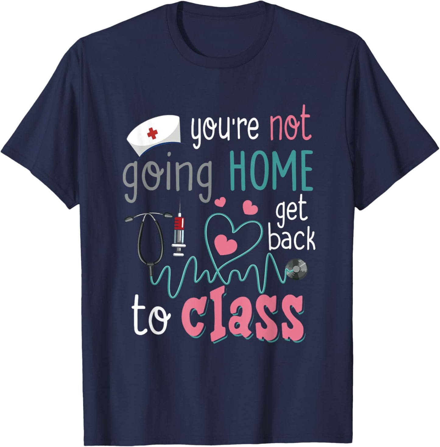 School Nurse On Duty You're Not Going-Home Get Back To Class T-Shirt - T-Shirt | Navy