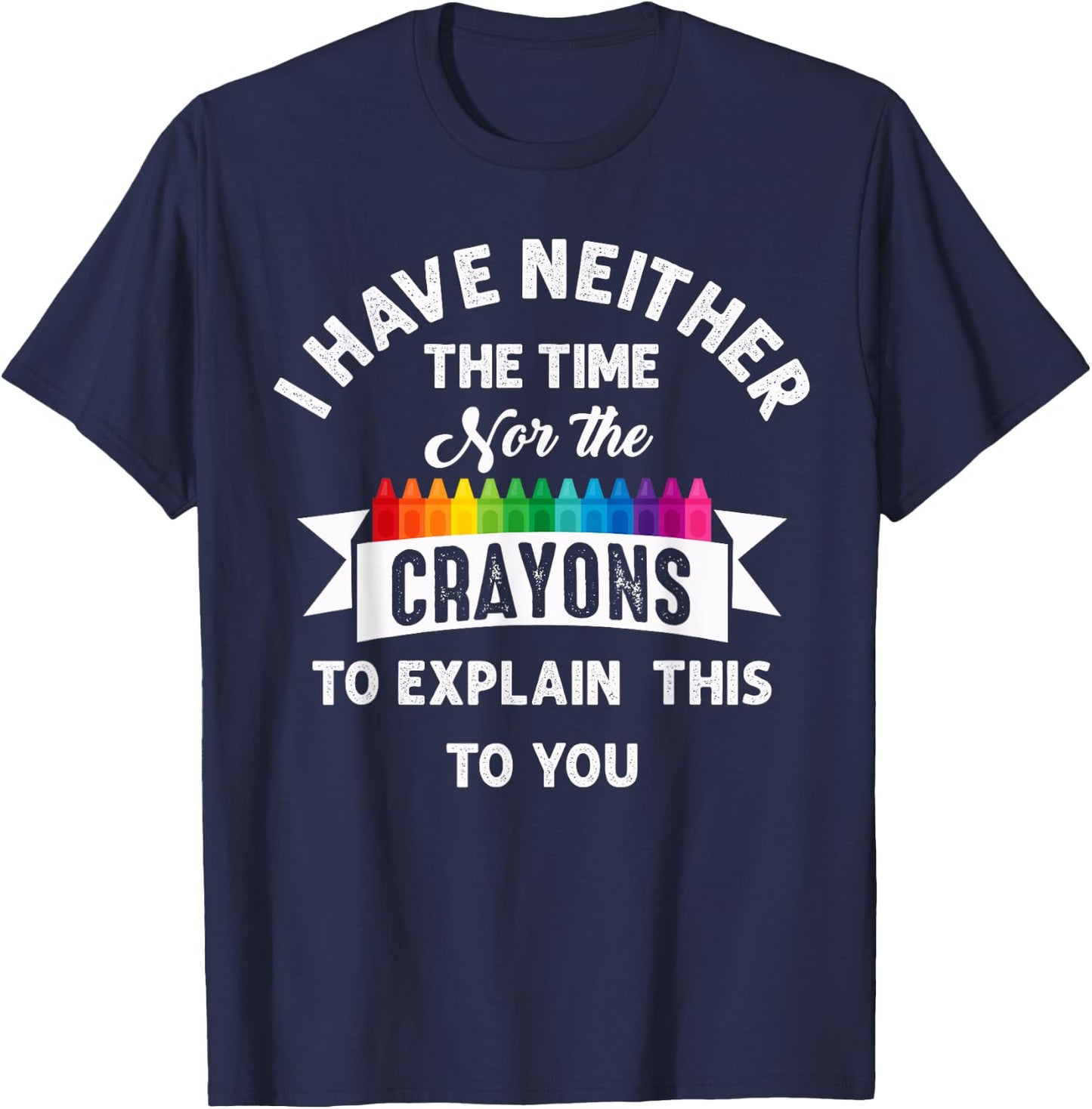 I Have Neither The Time Nor The Crayons Funny Sarcasm Quote T-Shirt - T-Shirt | Navy