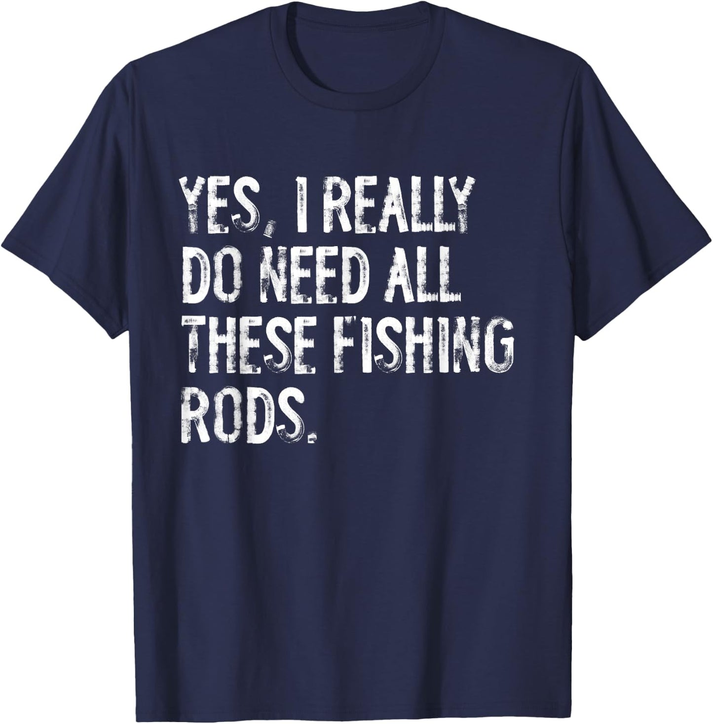 Yes I Really Do Need All These Fishing Rods Fish T-Shirt - T-Shirt | Navy