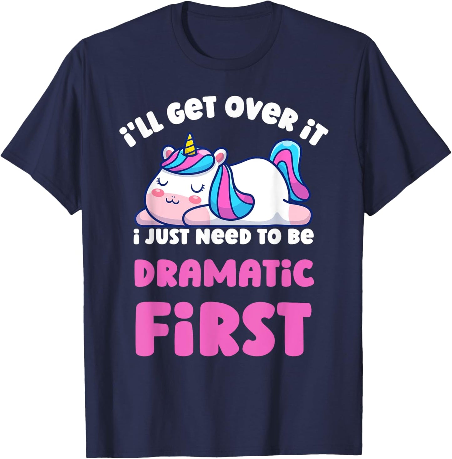 I'll Get Over It I Just Need To Be Dramatic First Unicorn T-Shirt - T-Shirt | Navy
