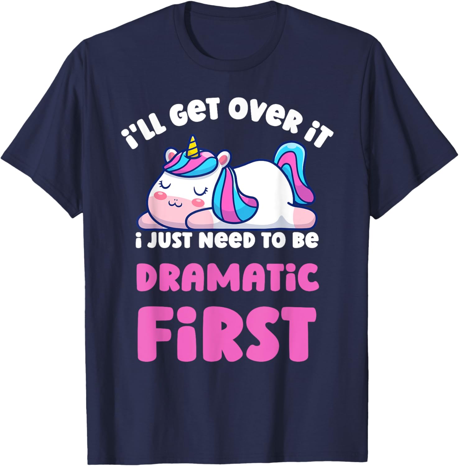 I'll Get Over It I Just Need To Be Dramatic First Unicorn T-Shirt - T-Shirt | Navy