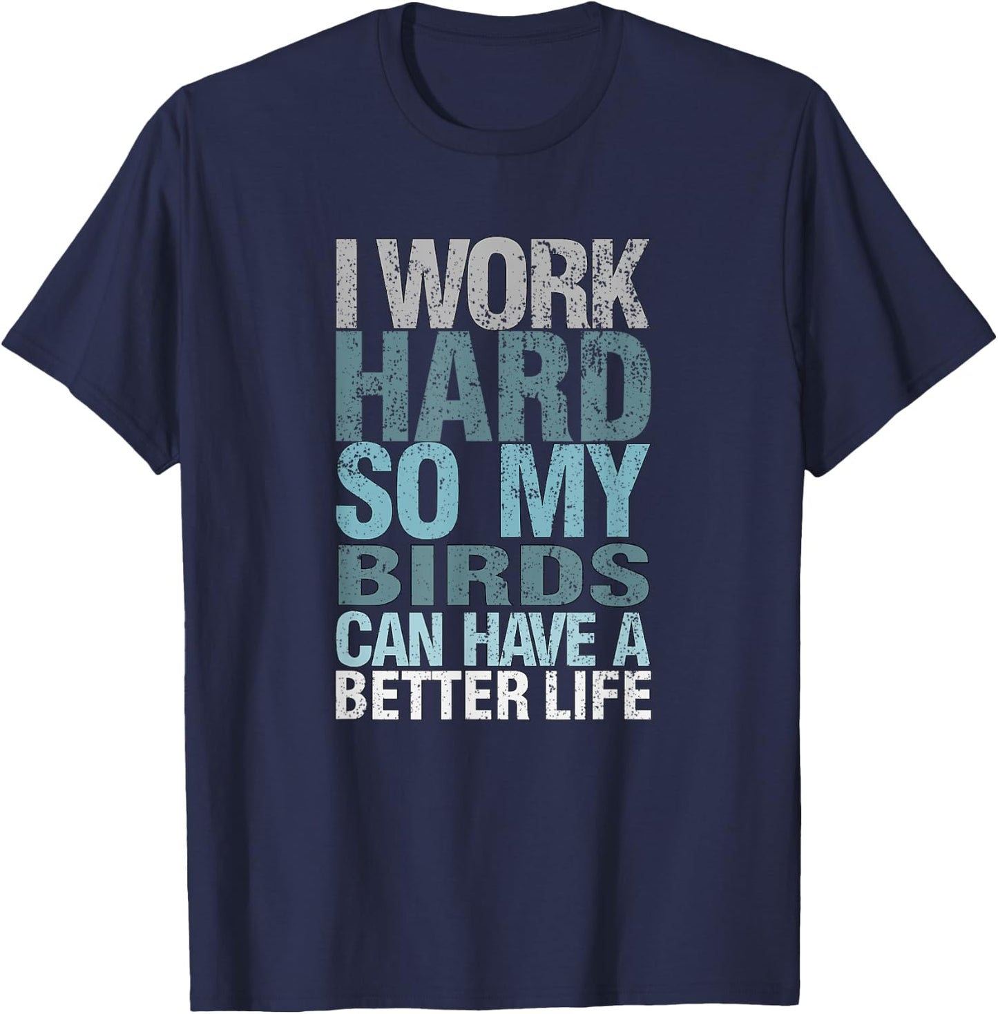 Funny I Work Hard So My Birds Can Have A Better Life T-Shirt - T-Shirt | Navy