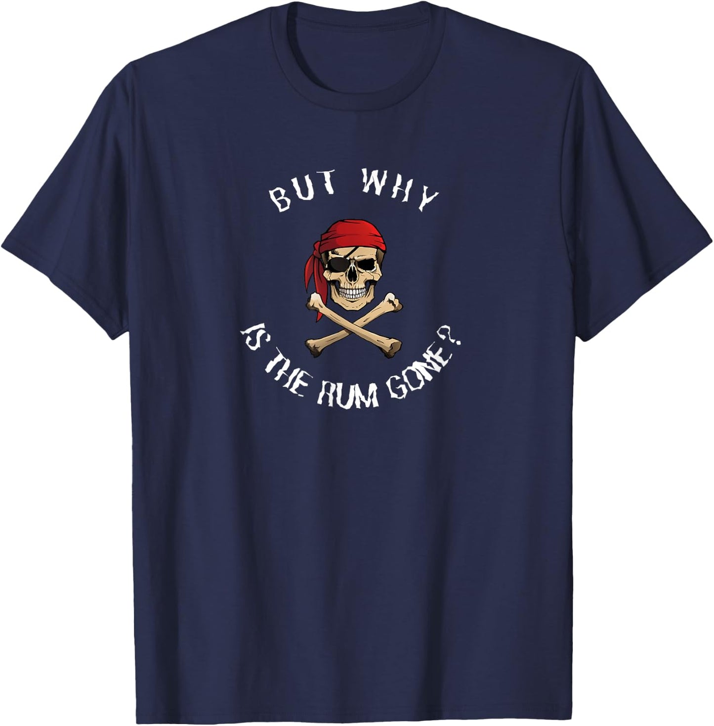 But Why Is the Rum Gone? - Humorous Pirate Quote T-Shirt - T-Shirt | Navy