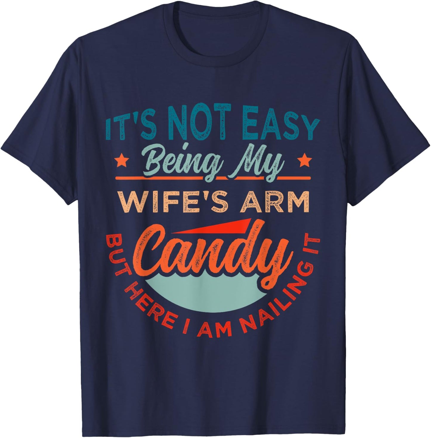 It's Not Easy Being My Wife's Arm Candy But Here I Am Nailin T-Shirt - T-Shirt | Navy