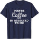 Maybe Coffee Is Addicted to Me Caffeine Barista Cold Brew T-Shirt - T-Shirt | Navy