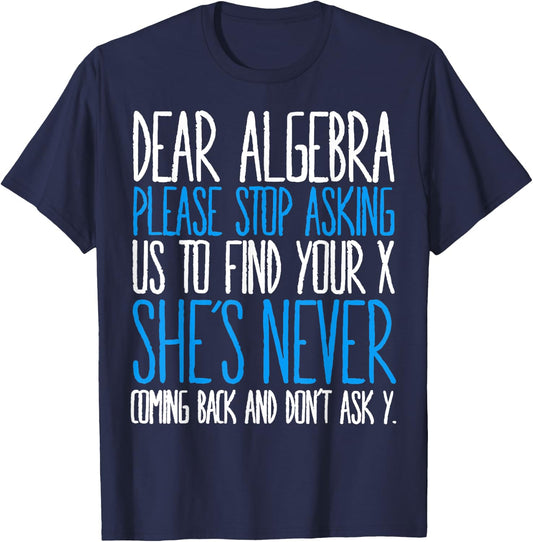 Dear Algebra Please Stop Asking Us Find Your X She’s Never T-Shirt - T-Shirt | Navy