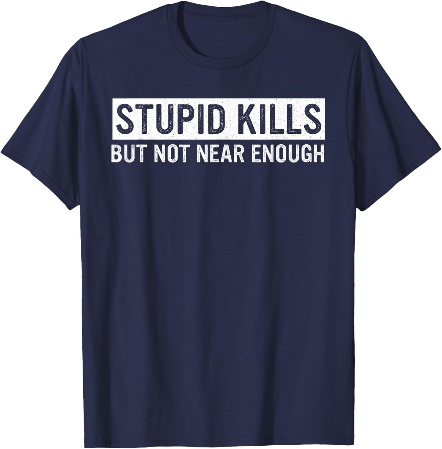 Stupid Kills But Not Near Enough Quote T-Shirt - T-Shirt | Navy