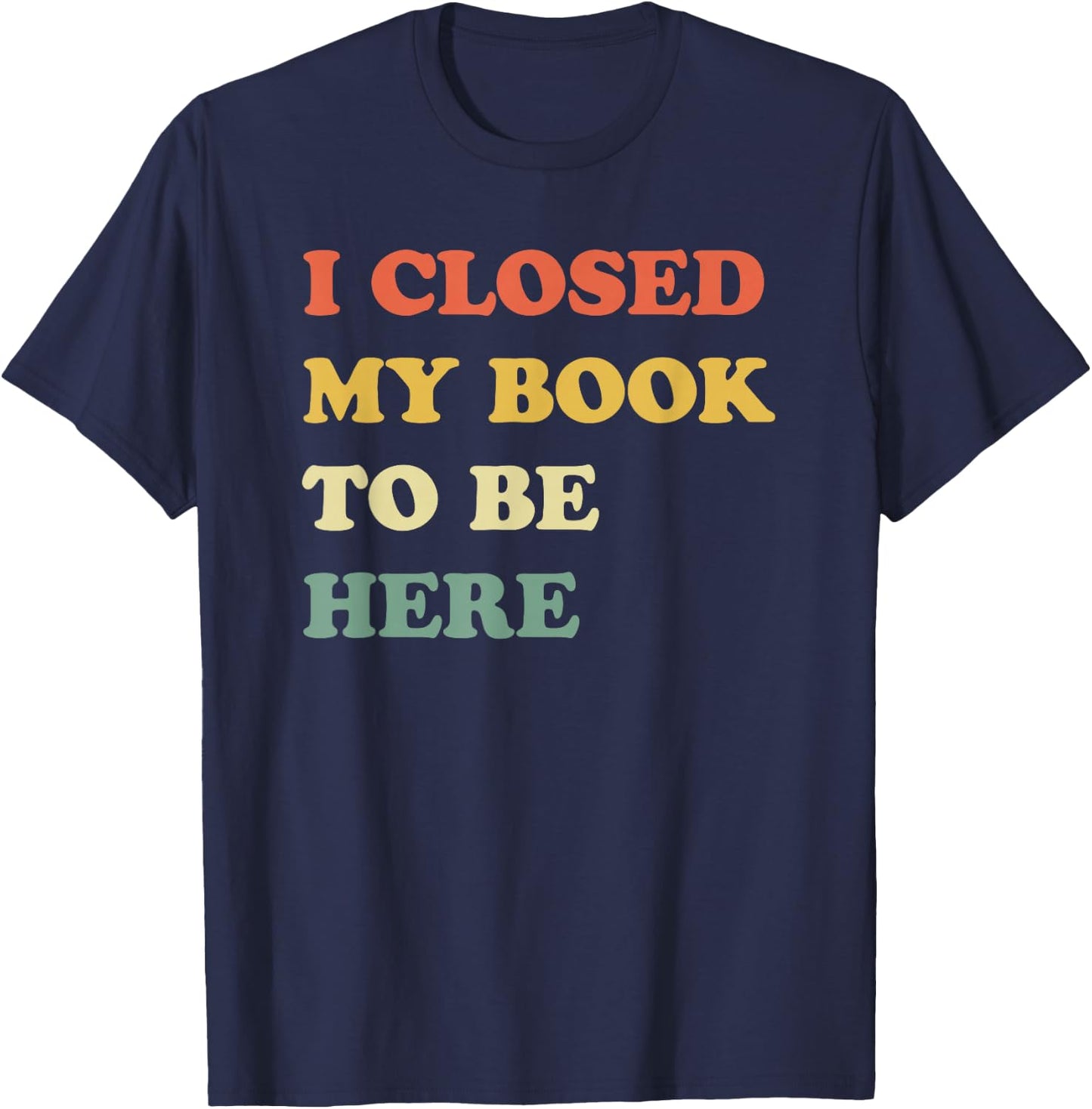 I Closed My Book to Be Here T-Shirt - T-Shirt | Navy