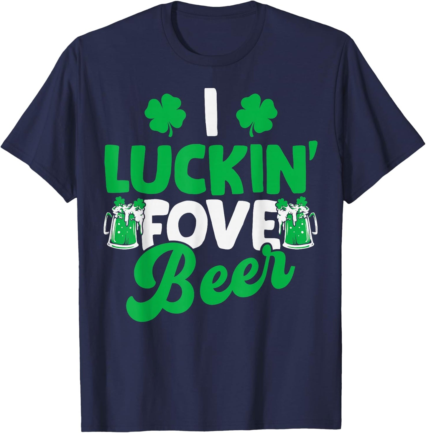 I Luckin Fove Beer St Patricks Day Love Drink Party T-Shirt - T-Shirt | Navy