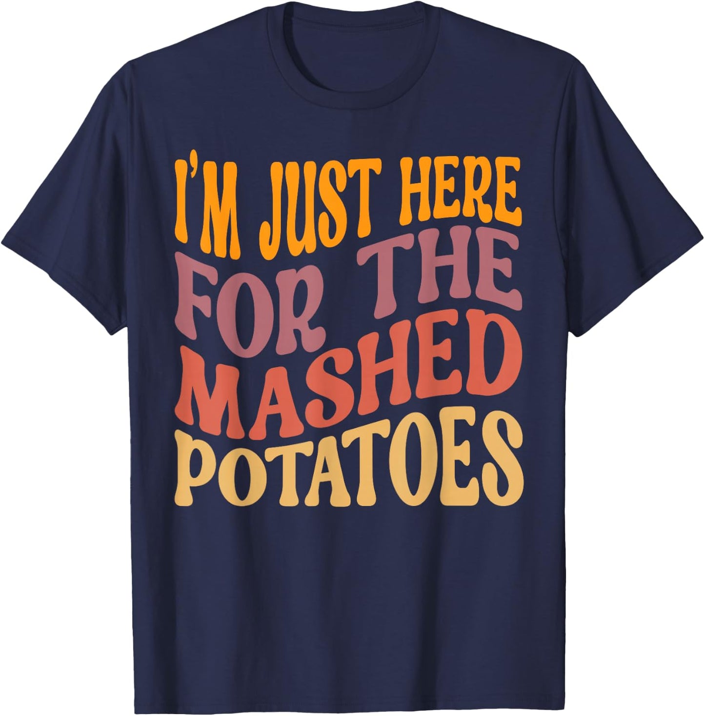 I'm Just Here For The Mashed Potatoes Funny Thanksgiving T-Shirt - T-Shirt | Navy