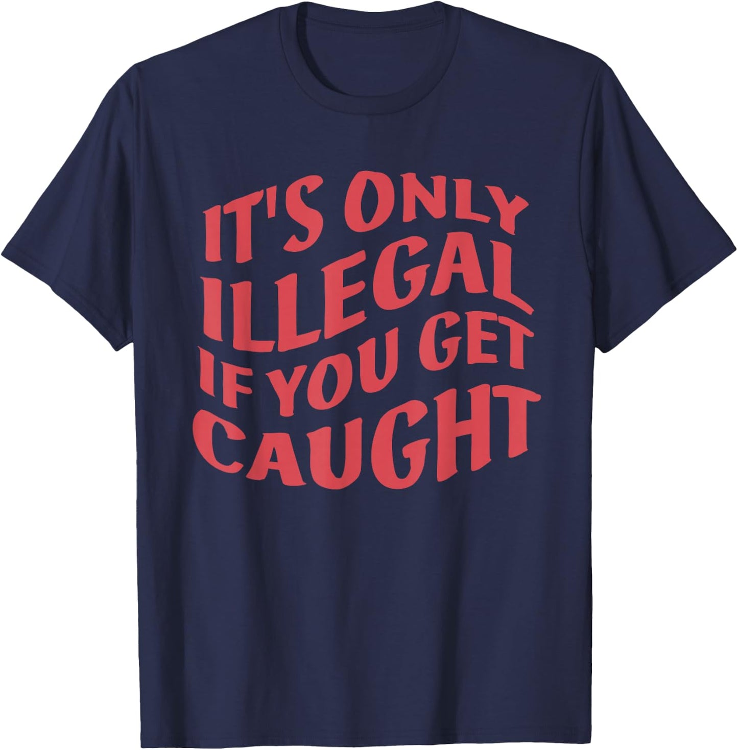 It's Only Illegal If You Get Caught Quote T-Shirt - T-Shirt | Navy