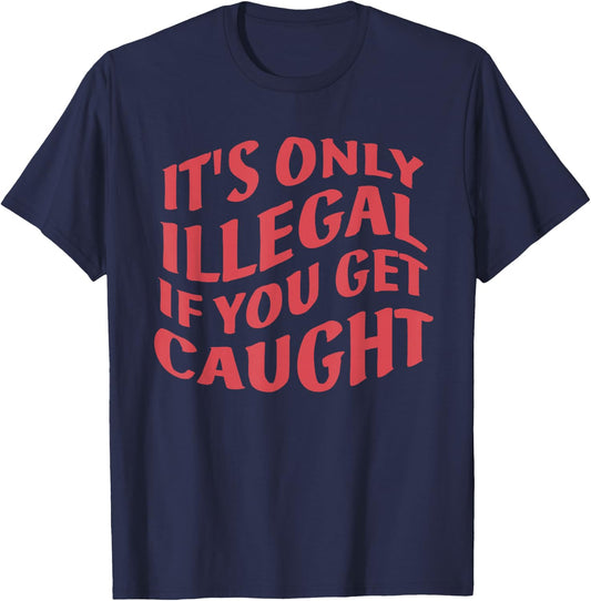 It's Only Illegal If You Get Caught Quote T-Shirt - T-Shirt | Navy