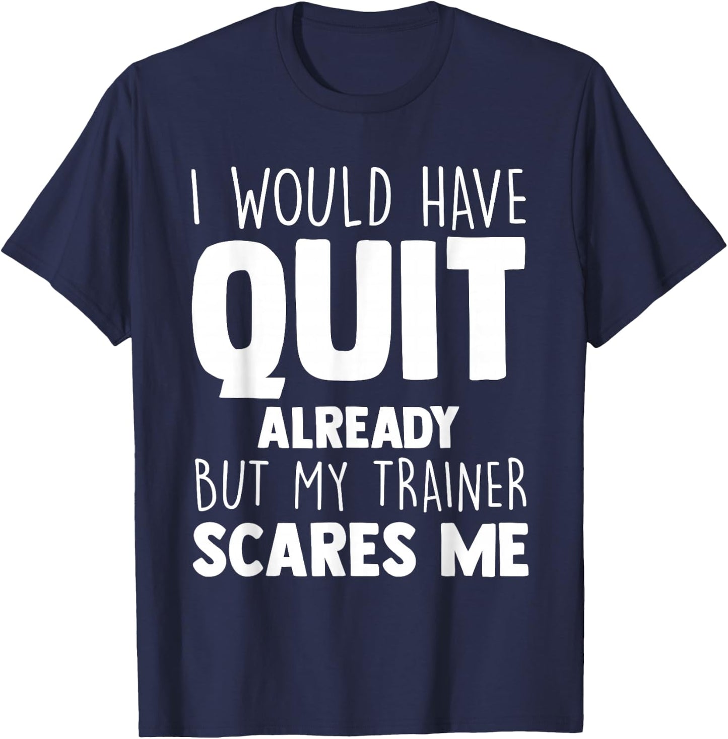 I Would Have Quit Already But My Trainer Scares Me Workout T-Shirt - T-Shirt | Navy