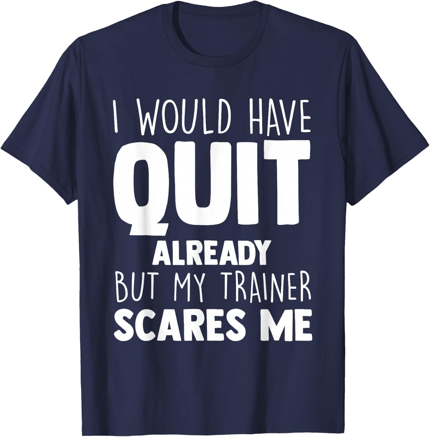 I Would Have Quit Already But My Trainer Scares Me Workout T-Shirt - T-Shirt | Navy