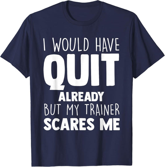 I Would Have Quit Already But My Trainer Scares Me Workout T-Shirt - T-Shirt | Navy