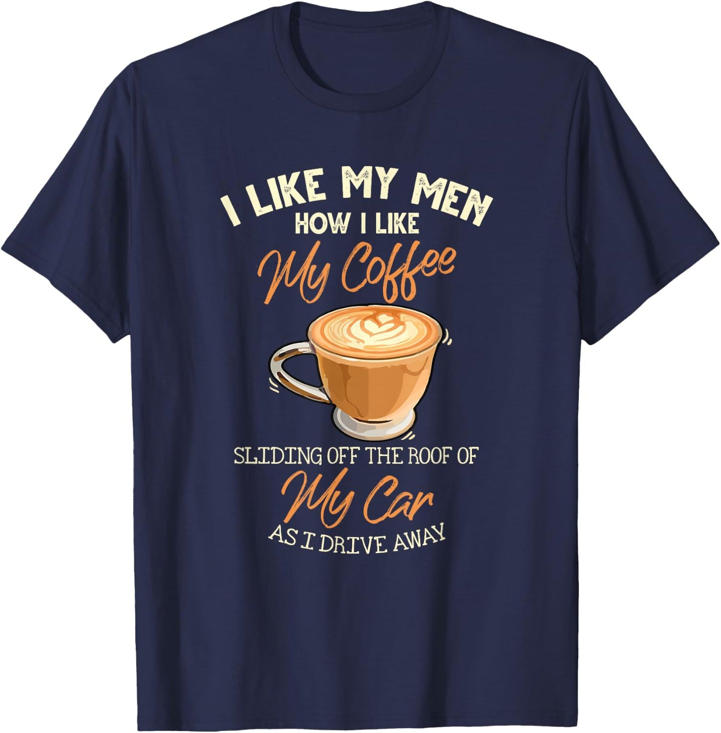 I Like My Men How I Like My Coffee Sliding Off The Roof T-Shirt - T-Shirt | Navy