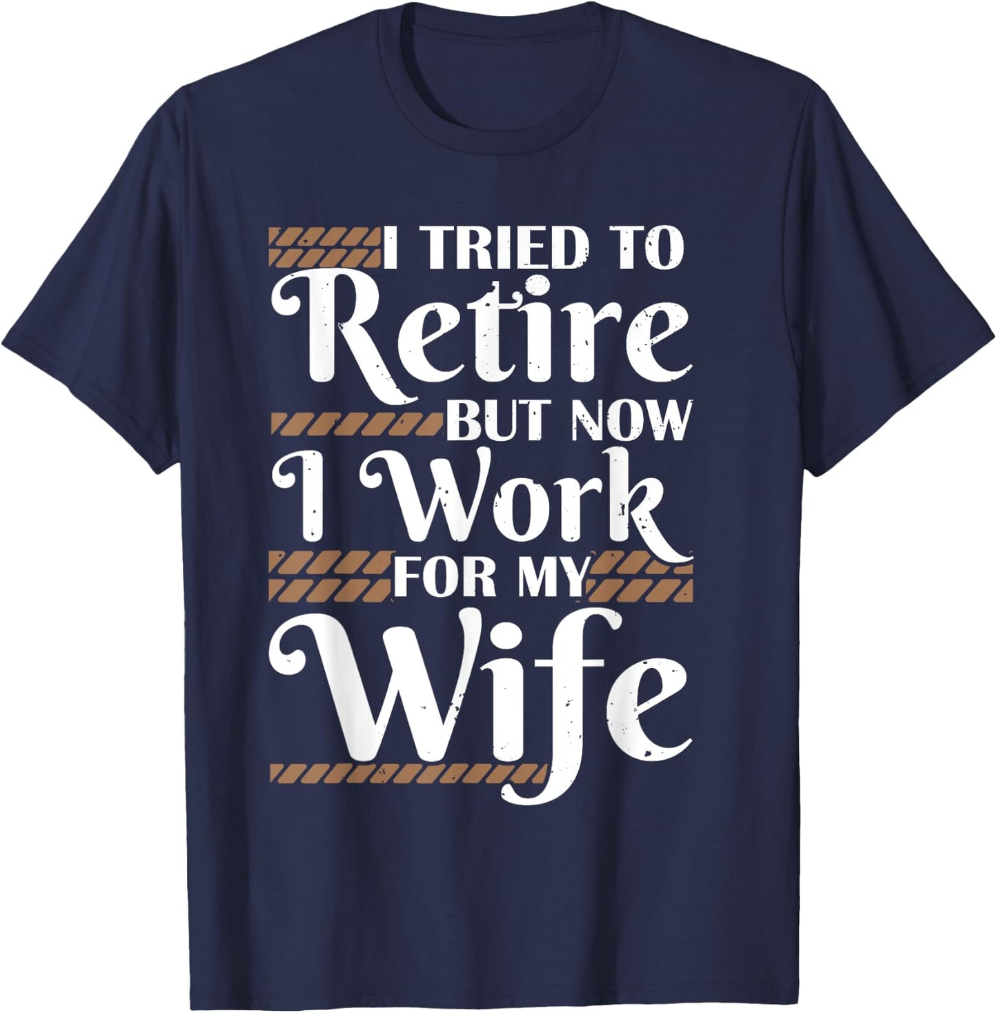 I Tried To Retire But Now I Work For My Wife Men Retirement T-Shirt - T-Shirt | Navy