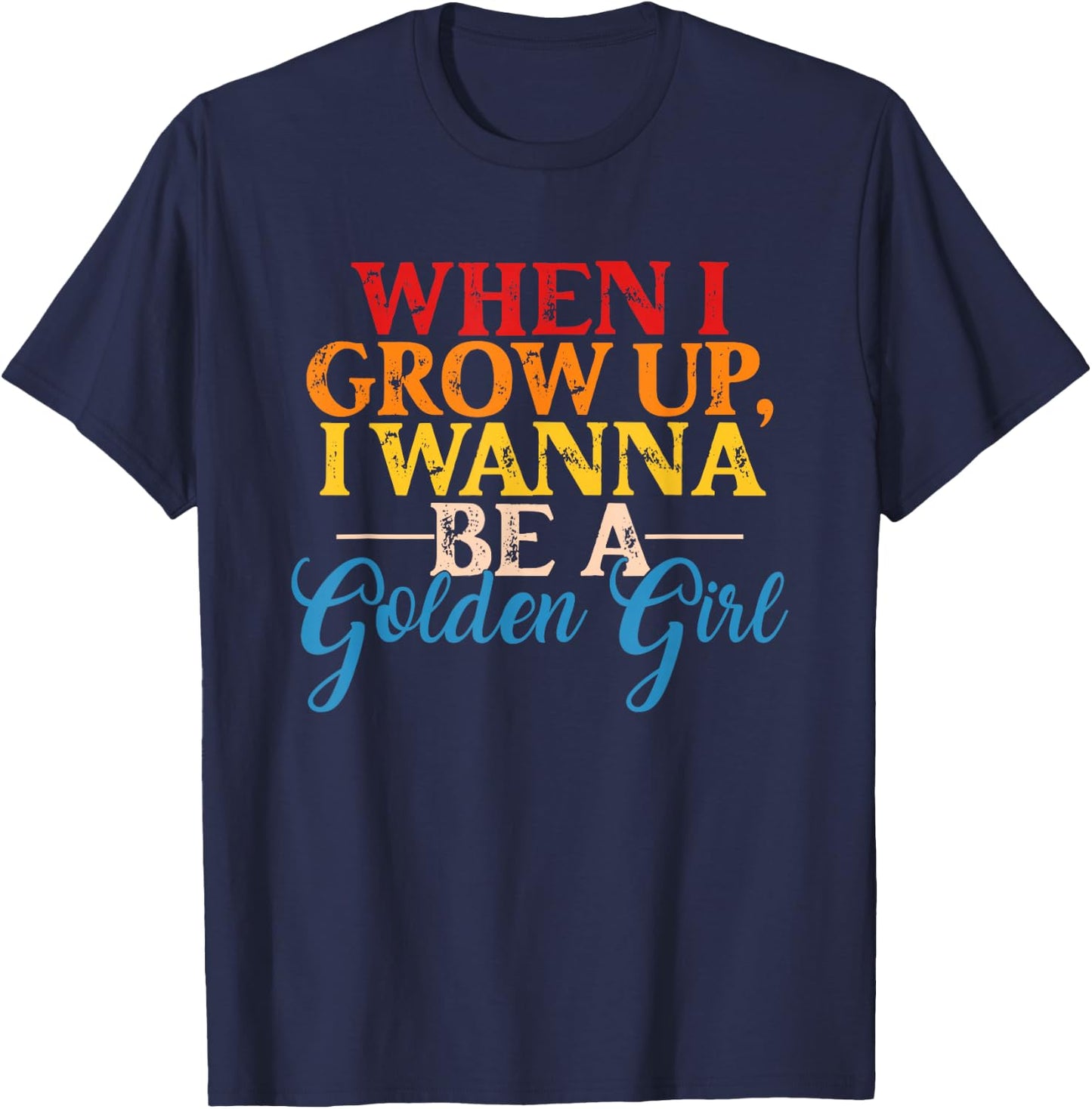 When I Grow Up, I Wanna Be A Golden Girl Apparel T-Shirt - T-Shirt | Navy