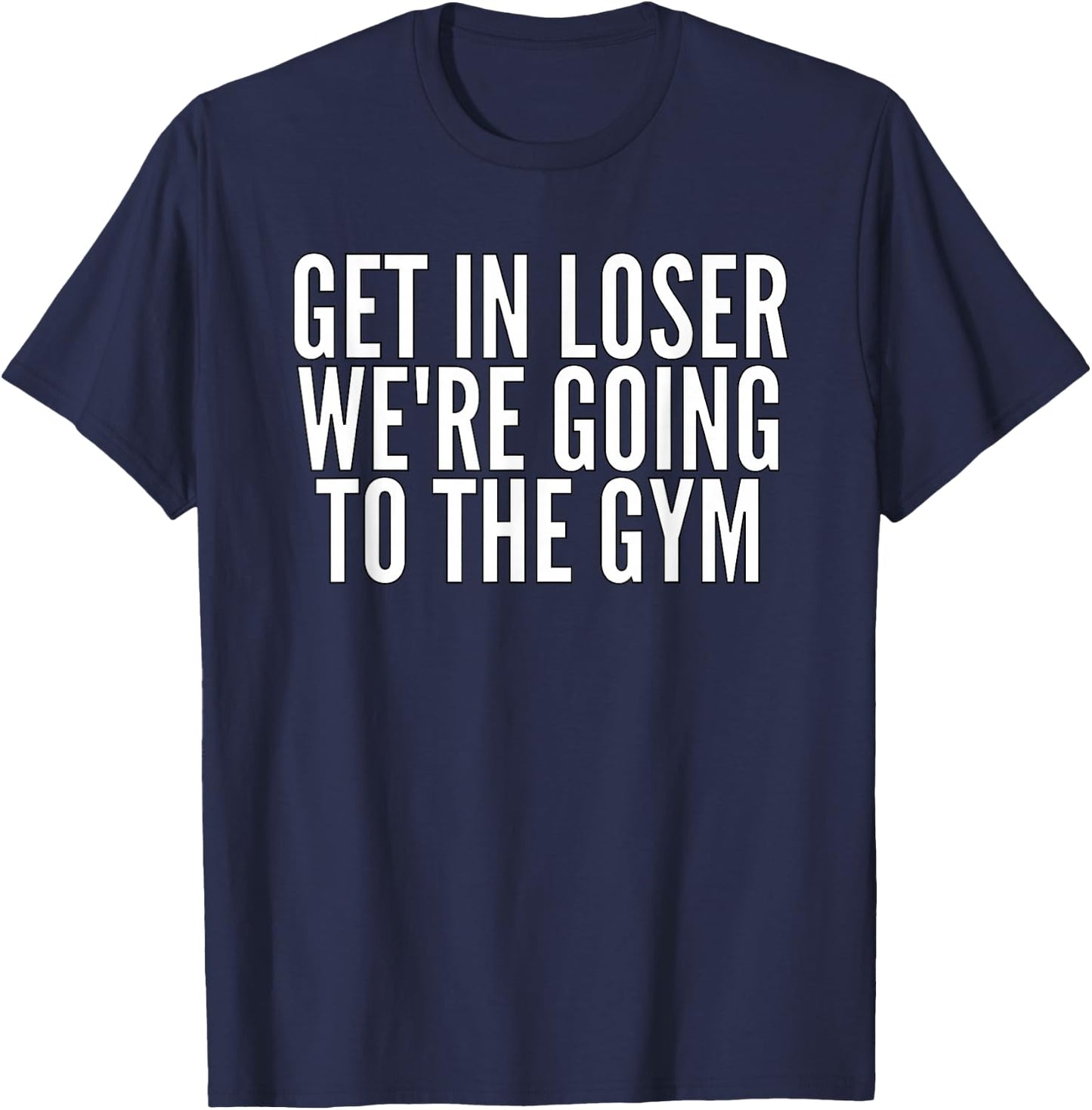 Get In Loser We're Going To The Gym Weightlifting T-Shirt - T-Shirt | Navy
