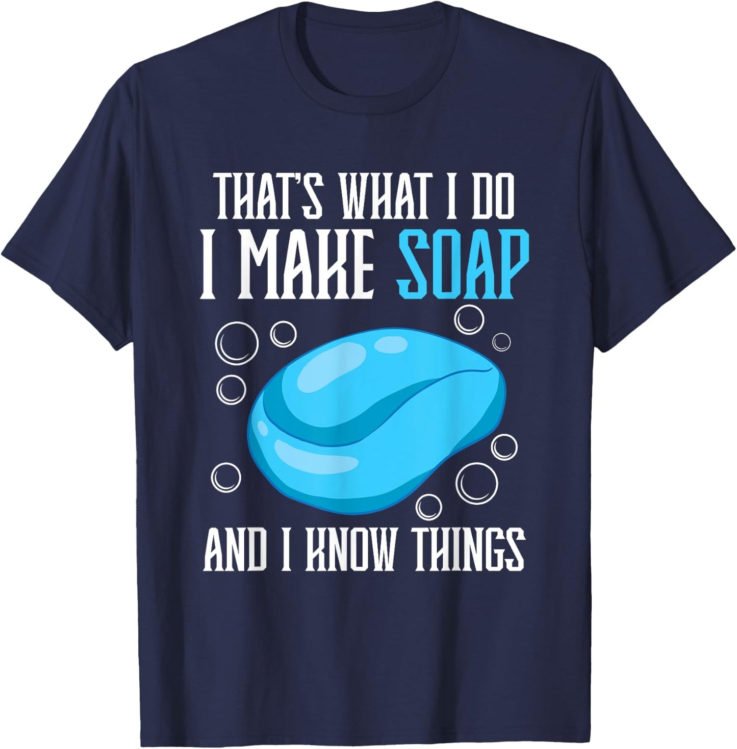That's What I Do I Make Soap & I Know Things T-Shirt - T-Shirt | Navy
