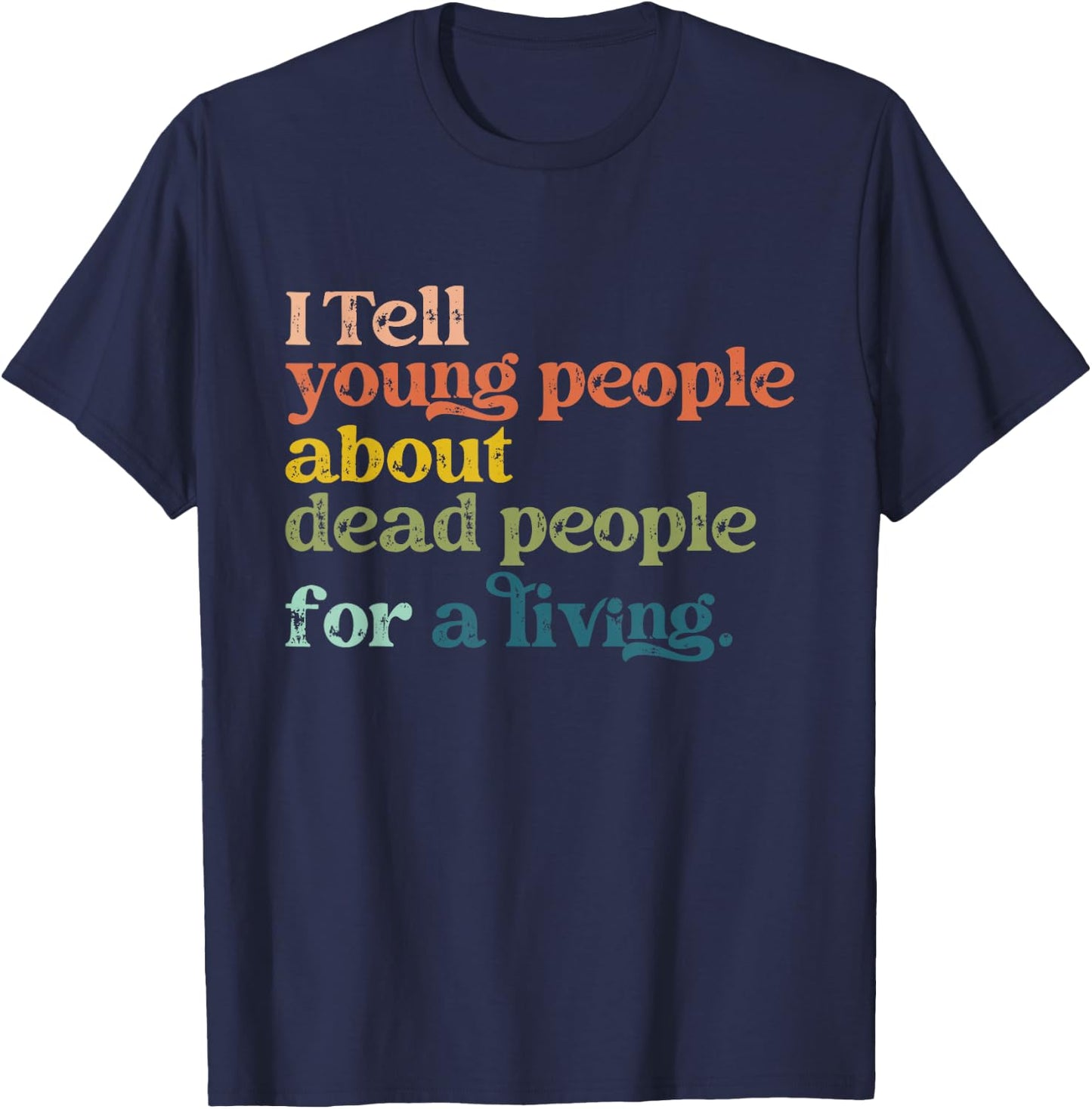 I Tell Young People About Dead People Funny History Teacher T-Shirt - T-Shirt | Navy