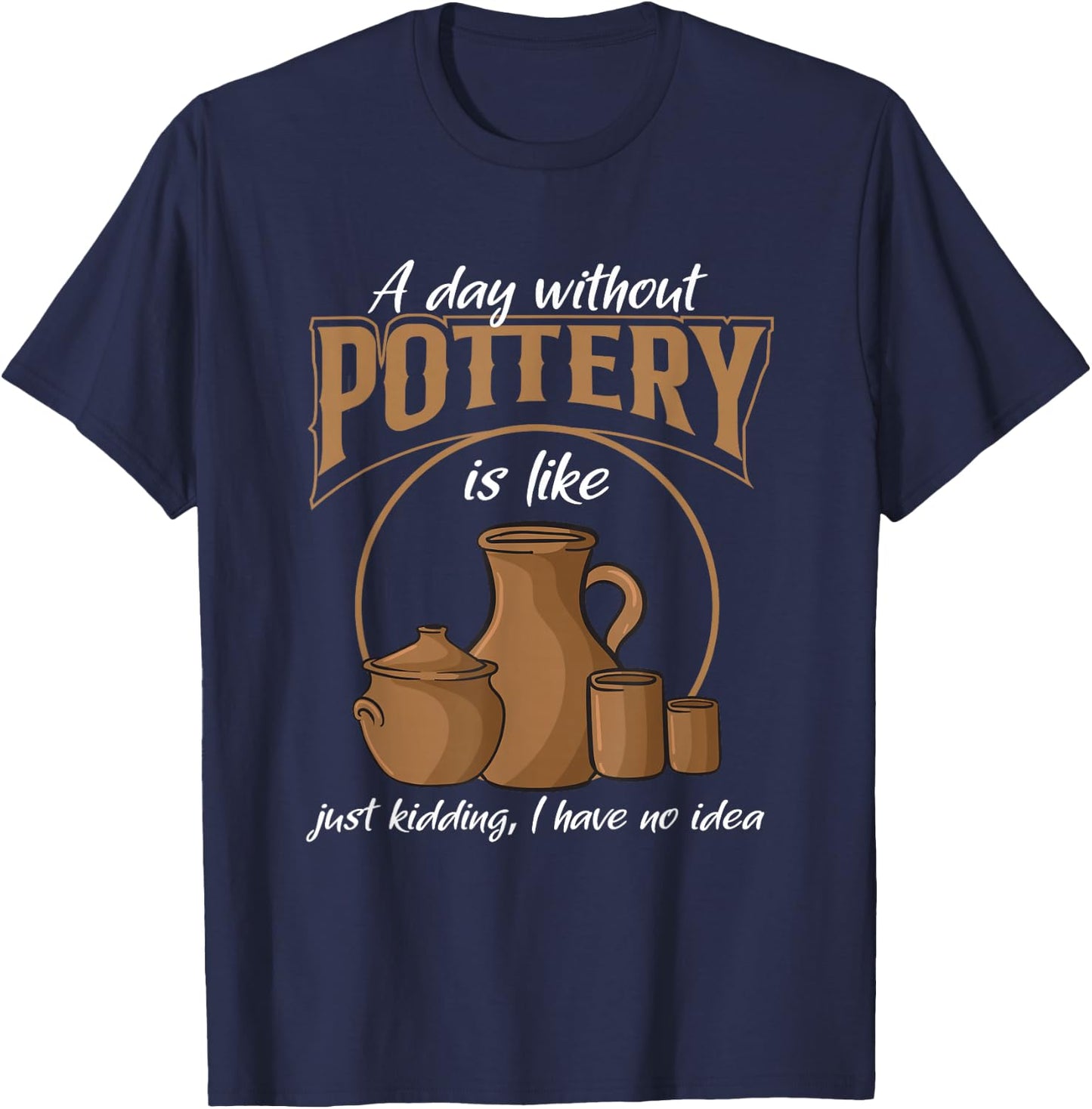 A Day Without Pottery Teacher Clay Kiln Ceramics Artist Men Women T-Shirt - T-Shirt | Navy