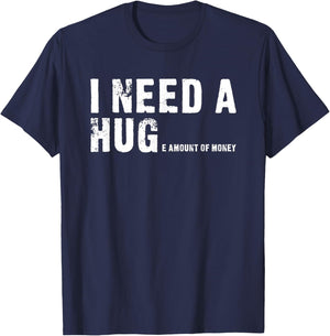 I Need A Hug - I Need A Huge Amount Of Money - Funny T-Shirt - T-Shirt | Navy