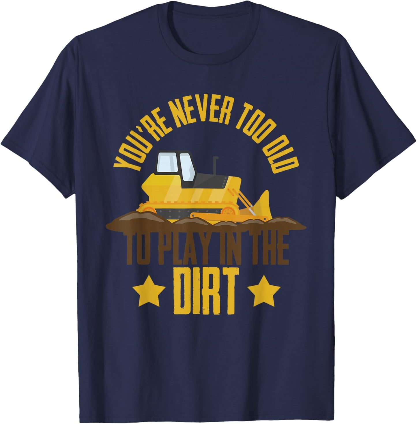You're Never Too Old To Play In The Dirt Construction Truck T-Shirt - T-Shirt | Navy