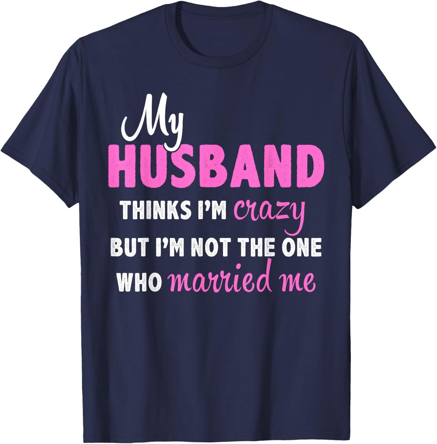 My Husband Thinks I'm Crazy But I'm Not The One Who Married T-Shirt - T-Shirt | Navy
